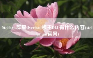 Stellaris群星Overlord领主DLC有什么内容(stellarium官网)
