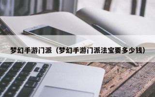 梦幻手游门派（梦幻手游门派法宝要多少钱）