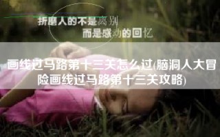 画线过马路第十三关怎么过(脑洞人大冒险画线过马路第十三关攻略)