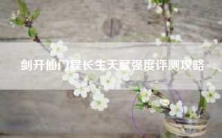 剑开仙门程长生天赋强度评测攻略