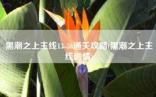 黑潮之上主线13-36通关攻略(黑潮之上主线剧情)