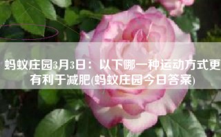 蚂蚁庄园3月3日：以下哪一种运动方式更有利于减肥(蚂蚁庄园今日答案)