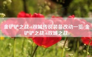 金铲铲之战s6双城传说装备改动一览(金铲铲之战s6双城之战)