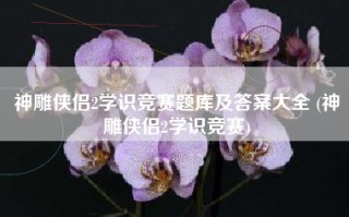 神雕侠侣2学识竞赛题库及答案大全 (神雕侠侣2学识竞赛)