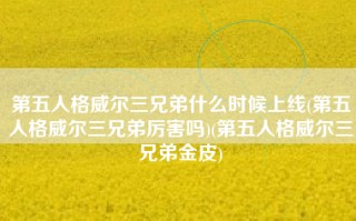 第五人格威尔三兄弟什么时候上线(第五人格威尔三兄弟厉害吗)(第五人格威尔三兄弟金皮)