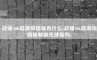 战锤40K暗潮帝国版有什么(战锤40k暗潮帝国版解锁先锋版吗)