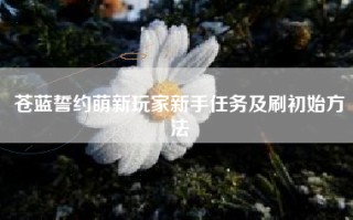 苍蓝誓约萌新玩家新手任务及刷初始方法
