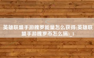 英雄联盟手游魄罗能量怎么获得(英雄联盟手游魄罗币怎么搞)_1
