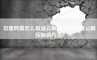 百度网盘怎么取消云解压(百度网盘云解压取消方法)