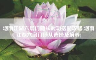 烟雨江湖六扇门随从武功搭配攻略(烟雨江湖六扇门随从选择及培养)