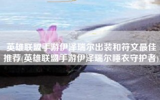 英雄联盟手游伊泽瑞尔出装和符文最佳推荐(英雄联盟手游伊泽瑞尔睡衣守护者)