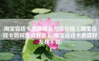 淘宝省钱卡邀请好友方法介绍（淘宝省钱卡如何邀请好友）(淘宝省钱卡邀请好友找不到)