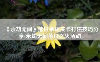 《永劫无间》落日余烬关卡打法技巧分享(永劫无间落日之火活动)
