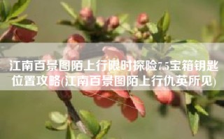 江南百景图陌上行限时探险7.5宝箱钥匙位置攻略(江南百景图陌上行仇英所见)