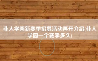 非人学园新赛季招募活动再开介绍(非人学园一个赛季多久)