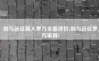 剑与远征商人罗万全面评价(剑与远征罗万家具)