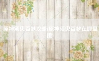 原神须臾百梦攻略(原神须臾百梦在哪里接)