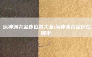 原神渊青宝珠位置大全(原神渊青宝珠在哪里)