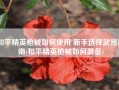 和平精英枪械如何使用 新手选择武器指南(和平精英枪械如何装备)