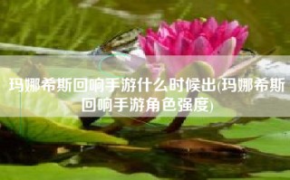 玛娜希斯回响手游什么时候出(玛娜希斯回响手游角色强度)