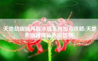 天地劫幽城再临冰璃五内加点攻略(天地劫幽城再临冰璃信物)