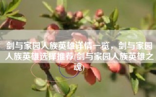 剑与家园人族英雄详情一览，剑与家园人族英雄选择推荐(剑与家园人族英雄之魂)