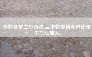 奥特曼重生小游戏san,奥特曼格斗进化重生怎么放大