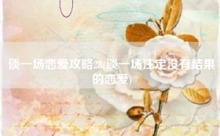 谈一场恋爱攻略28(谈一场注定没有结果的恋爱)