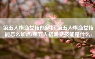 第五人格渔女技能解析 第五人格渔女技能怎么加点(第五人格渔女技能是什么)