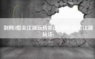 剑网3指尖江湖玩转祁进(剑网3指尖江湖玩法)
