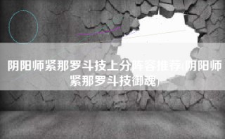 阴阳师紧那罗斗技上分阵容推荐(阴阳师紧那罗斗技御魂)