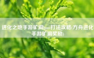 进化之地手游矿洞boss打法攻略(方舟进化手游矿洞奖励)