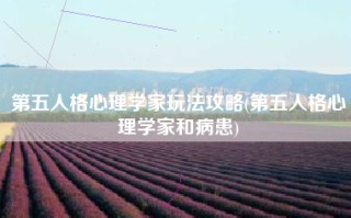 第五人格心理学家玩法攻略(第五人格心理学家和病患)