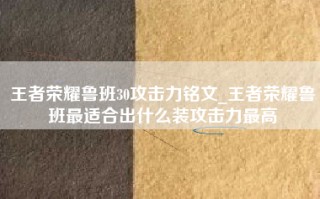 王者荣耀鲁班30攻击力铭文_王者荣耀鲁班最适合出什么装攻击力最高