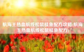 航海王热血航线松鼠桂鱼配方攻略(航海王热血航线松鼠桂鱼配方)