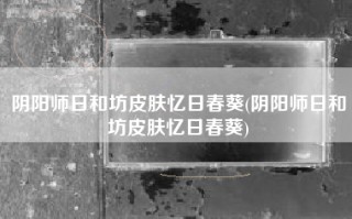 阴阳师日和坊皮肤忆日春葵(阴阳师日和坊皮肤忆日春葵)