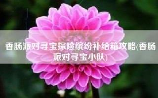 香肠派对寻宝探险缤纷补给箱攻略(香肠派对寻宝小队)