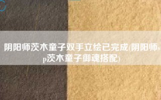 阴阳师茨木童子双手立绘已完成(阴阳师sp茨木童子御魂搭配)