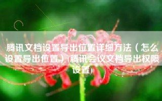 腾讯文档设置导出位置详细方法（怎么设置导出位置）(腾讯会议文档导出权限设置)