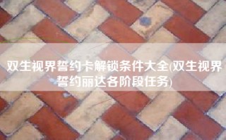 双生视界誓约卡解锁条件大全(双生视界誓约丽达各阶段任务)