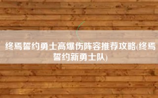 终焉誓约勇士高爆伤阵容推荐攻略(终焉誓约新勇士队)