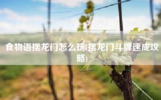 食物语摆龙门怎么玩(摆龙门斗牌速成攻略)