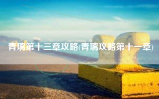青璃第十三章攻略(青璃攻略第十一章)