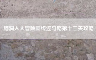 脑洞人大冒险画线过马路第十三关攻略