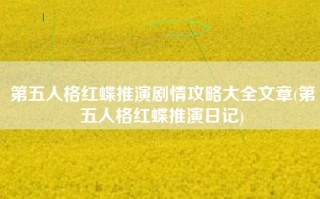第五人格红蝶推演剧情攻略大全文章(第五人格红蝶推演日记)