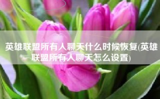英雄联盟所有人聊天什么时候恢复(英雄联盟所有人聊天怎么设置)