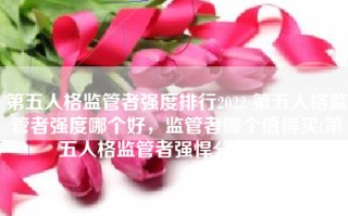 第五人格监管者强度排行2022 第五人格监管者强度哪个好，监管者哪个值得买(第五人格监管者强悍分怎么加)
