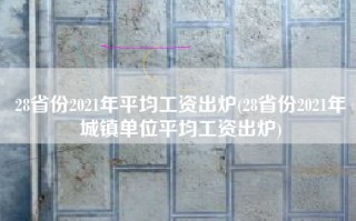 28省份2021年平均工资出炉(28省份2021年城镇单位平均工资出炉)