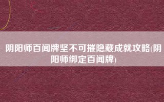 阴阳师百闻牌坚不可摧隐藏成就攻略(阴阳师绑定百闻牌)