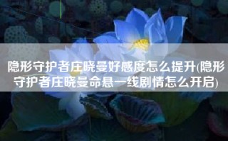 隐形守护者庄晓曼好感度怎么提升(隐形守护者庄晓曼命悬一线剧情怎么开启)